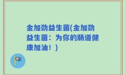 金加劲益生菌(金加劲益生菌：为你的肠道健康加油！)