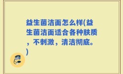 益生菌洁面怎么样(益生菌洁面适合各种肤质，不刺激，清洁彻底。)