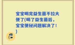 宝宝喝完益生菌不拉大便了(喝了益生菌后，宝宝便秘问题解决了！)