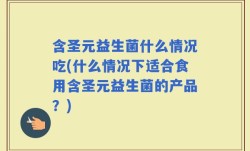 含圣元益生菌什么情况吃(什么情况下适合食用含圣元益生菌的产品？)