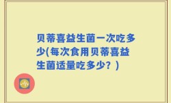 贝蒂喜益生菌一次吃多少(每次食用贝蒂喜益生菌适量吃多少？)