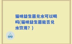 猫咪益生菌兑水可以喝吗(猫咪益生菌能否兑水饮用？)