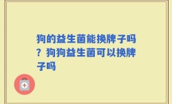 狗的益生菌能换牌子吗？狗狗益生菌可以换牌子吗