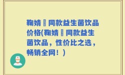 鞠婧祎同款益生菌饮品价格(鞠婧祎同款益生菌饮品，性价比之选，畅销全网！)