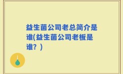 益生菌公司老总简介是谁(益生菌公司老板是谁？)