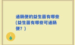 通肠便的益生菌有哪些(益生菌有哪些可通肠便？)