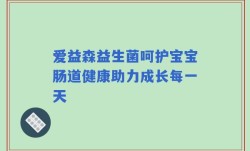 爱益森益生菌呵护宝宝肠道健康助力成长每一天