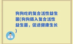 狗狗吃的复合活性益生菌(狗狗摄入复合活性益生菌，促进健康生长)
