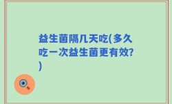 益生菌隔几天吃(多久吃一次益生菌更有效？)