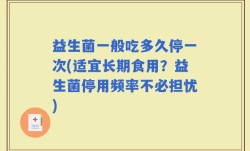 益生菌一般吃多久停一次(适宜长期食用？益生菌停用频率不必担忧)
