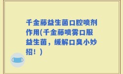 千金藤益生菌口腔喷剂作用(千金藤喷雾口服益生菌，缓解口臭小妙招！)