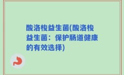 酸洛梭益生菌(酸洛梭益生菌：保护肠道健康的有效选择)