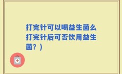 打完针可以喝益生菌么打完针后可否饮用益生菌？)