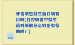 牙齿敏感益生菌口喷有用吗(口腔喷雾中益生菌对缓解牙齿敏感有帮助吗？)