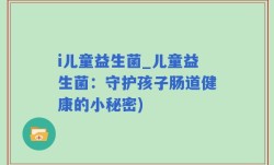 i儿童益生菌_儿童益生菌：守护孩子肠道健康的小秘密)