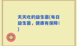 天天吃的益生菌(每日益生菌，健康有保障！)