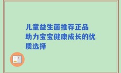 儿童益生菌推荐正品 助力宝宝健康成长的优质选择
