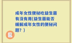 成年女性便秘吃益生菌有没有用(益生菌能否缓解成年女性的便秘问题？)