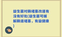 益生菌对肠堵塞改道有没有好处(益生菌可缓解肠道堵塞，有益健康)