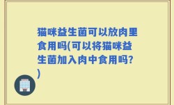 猫咪益生菌可以放肉里食用吗(可以将猫咪益生菌加入肉中食用吗？)