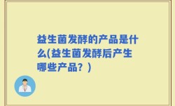 益生菌发酵的产品是什么(益生菌发酵后产生哪些产品？)