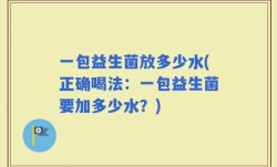 一包益生菌放多少水(正确喝法：一包益生菌要加多少水？)