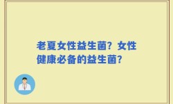 老夏女性益生菌？女性健康必备的益生菌？