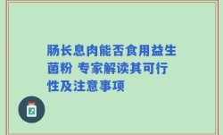 肠长息肉能否食用益生菌粉 专家解读其可行性及注意事项