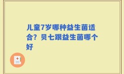 儿童7岁哪种益生菌适合？贝七跟益生菌哪个好