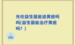 光吃益生菌能退黄疸吗吗(益生菌能治疗黄疸吗？)