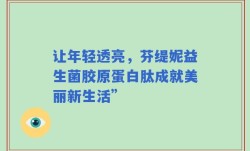 让年轻透亮，芬缇妮益生菌胶原蛋白肽成就美丽新生活”