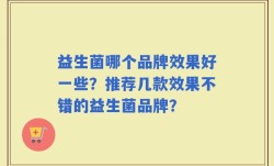 益生菌哪个品牌效果好一些？推荐几款效果不错的益生菌品牌？