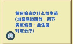 黄疸偏高吃什么益生菌(加强肠道菌群，调节黄疸偏高 - 益生菌对症治疗)