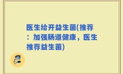 医生给开益生菌(推荐：加强肠道健康，医生推荐益生菌)