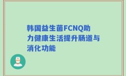 韩国益生菌FCNQ助力健康生活提升肠道与消化功能