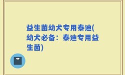 益生菌幼犬专用泰迪(幼犬必备：泰迪专用益生菌)