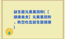 益生菌元果果蔬粉(【健康美食】元果果蔬粉，助您吃出益生菌健康)