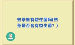熟茶里有益生菌吗(熟茶是否含有益生菌？)