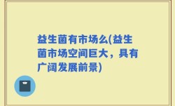 益生菌有市场么(益生菌市场空间巨大，具有广阔发展前景)