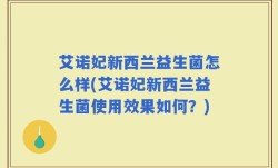 艾诺妃新西兰益生菌怎么样(艾诺妃新西兰益生菌使用效果如何？)
