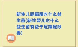 新生儿屁蹦屎吃什么益生菌(新生婴儿吃什么益生菌有益于屁蹦屎改善)
