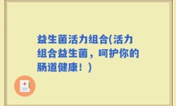 益生菌活力组合(活力组合益生菌，呵护你的肠道健康！)