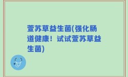 萱苏草益生菌(强化肠道健康！试试萱苏草益生菌)