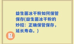 益生菌冰干粉如何保管保存(益生菌冰干粉的妙招：正确保管保存，延长寿命。)