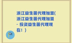 浙江益生菌代理加盟(浙江益生菌代理加盟 - 投资益生菌代理现在！)