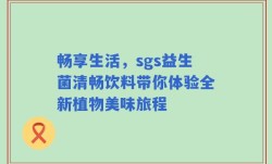 畅享生活，sgs益生菌清畅饮料带你体验全新植物美味旅程