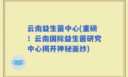 云南益生菌中心(重磅！云南国际益生菌研究中心揭开神秘面纱)