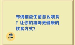 布偶猫益生菌怎么喂食？让你的猫咪更健康的饮食方式？