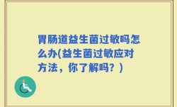 胃肠道益生菌过敏吗怎么办(益生菌过敏应对方法，你了解吗？)