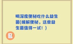 喝深度便秘吃什么益生菌(缓解便秘，这些益生菌值得一试！)